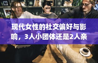 现代女性的社交偏好与影响，3人小团体还是2人亲密关系？