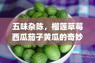 五味杂陈，榴莲草莓西瓜茄子黄瓜的奇妙组合