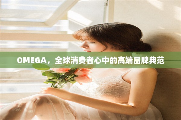 OMEGA，全球消费者心中的高端品牌典范