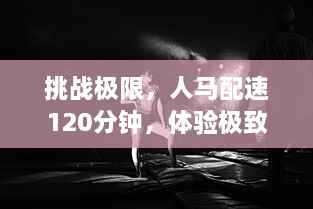 挑战极限，人马配速120分钟，体验极致运动乐趣