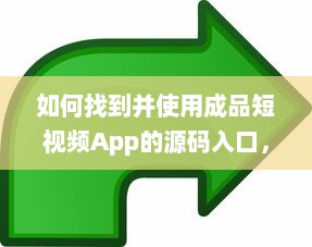 如何找到并使用成品短视频App的源码入口，详细指南及操作步骤