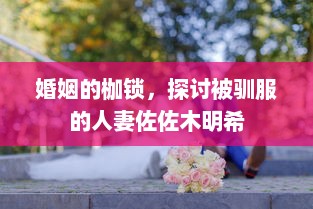 婚姻的枷锁，探讨被驯服的人妻佐佐木明希