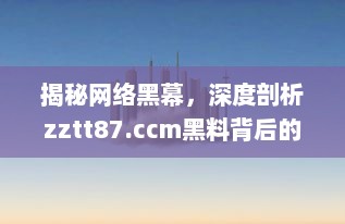 揭秘网络黑幕，深度剖析zztt87.ccm黑料背后的真相