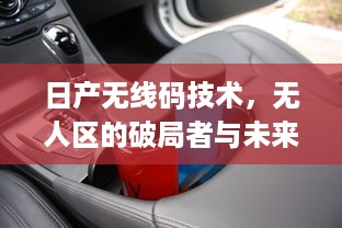 日产无线码技术，无人区的破局者与未来无人驾驶的新篇章