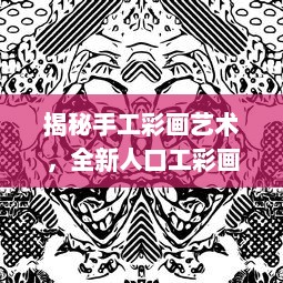 揭秘手工彩画艺术，全新人口工彩画大全教程与创作技巧