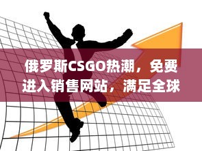 俄罗斯CSGO热潮，免费进入销售网站，满足全球玩家的购买需求