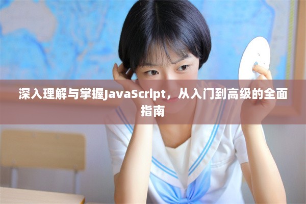 深入理解与掌握JavaScript，从入门到高级的全面指南