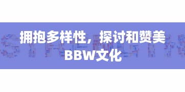 拥抱多样性，探讨和赞美BBW文化