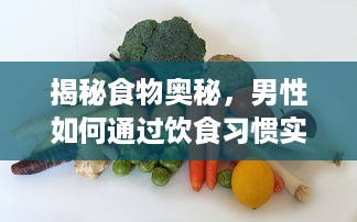 揭秘食物奥秘，男性如何通过饮食习惯实现身体变化