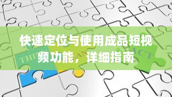 快速定位与使用成品短视频功能，详细指南