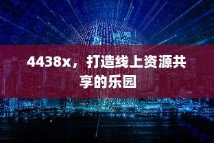 4438x，打造线上资源共享的乐园