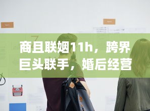 商且联姻11h，跨界巨头联手，婚后经营策略曝光，揭秘成功商业婚姻秘诀