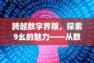 跨越数字界限，探索9幺的魅力——从数字运算到生活应用，不一样的数学故事