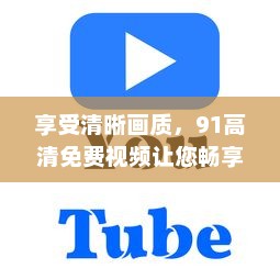 享受清晰画质，91高清免费视频让您畅享各类影视大片无障碍