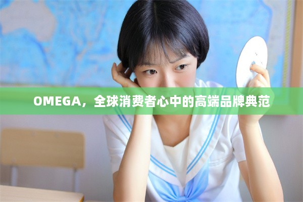 OMEGA，全球消费者心中的高端品牌典范