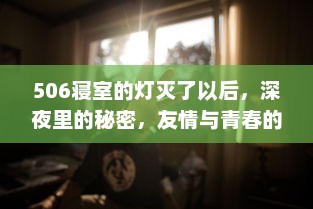 506寝室的灯灭了以后，深夜里的秘密，友情与青春的挣扎与成长