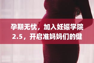 孕期无忧，加入妊娠学院2.5，开启准妈妈们的健康之旅