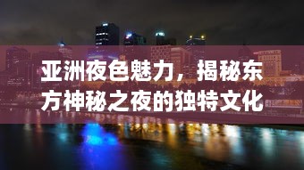 亚洲夜色魅力，揭秘东方神秘之夜的独特文化、美食与现代都市的迷人魅力