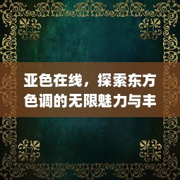 亚色在线，探索东方色调的无限魅力与丰富内涵