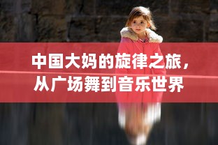 中国大妈的旋律之旅，从广场舞到音乐世界