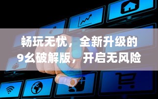 畅玩无忧，全新升级的9幺破解版，开启无风险游戏新体验