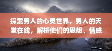 探索男人的心灵世界，男人的天堂在线，解析他们的思想、情感与理想