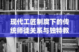 现代工匠制度下的传统师徒关系与独特教学法