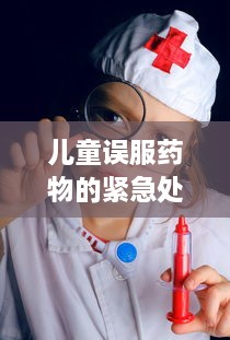 儿童误服药物的紧急处理与预防措施