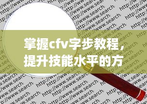 掌握cfv字步教程，提升技能水平的方法与技巧