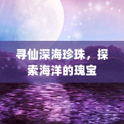 寻仙深海珍珠，探索海洋的瑰宝