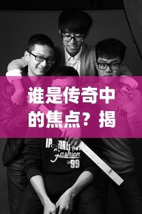 谁是传奇中的焦点？揭秘人气最高的角色