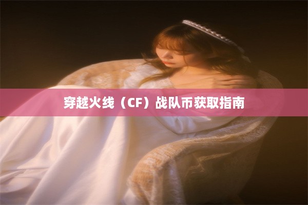 穿越火线（CF）战队币获取指南